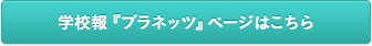 学校報『プラネッツ』ページはこちら